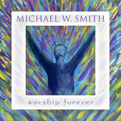 ALBUM: Michael W. Smith – Worship Forever ALBUM: Michael W. Smith – Worship Forever