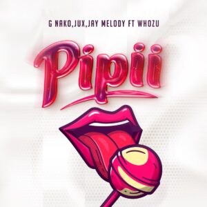 G Nako – Pipii ft Jux & Whozu - Pipii