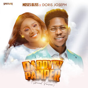 Moses Bliss – Daddy Wey Dey Pamper (Special Version) Ft Doris Joseph Moses Bliss – Daddy Wey Dey Pamper (Special Version) Ft Doris Joseph