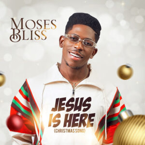 Moses Bliss – Jesus Is Here (Christmas Song)