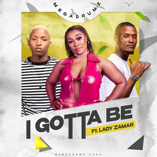 Megadrumz – I Gotta Be Ft Lady Zamar Megadrumz – I Gotta Be Ft Lady Zamar