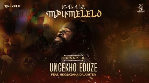 Big Zulu – Ungekho Eduze ft Nkosazana Daughter Big Zulu – Ungekho Eduze ft Nkosazana Daughter