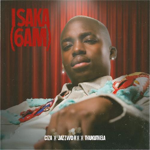 Ciza – Isaka (6am) Ft. Jazzworx & Thukuthela Ciza – Isaka (6am) Ft. Jazzworx & Thukuthela