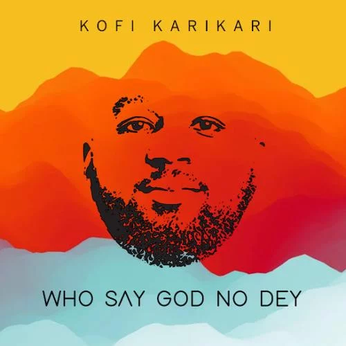 Kofi Karikari – Who Say God No Dey Kofi Karikari – Who Say God No Dey